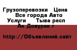 Грузоперевозки › Цена ­ 1 - Все города Авто » Услуги   . Тыва респ.,Ак-Довурак г.